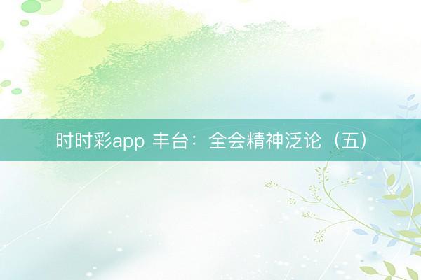 時時彩app 豐臺：全會精神泛論（五）