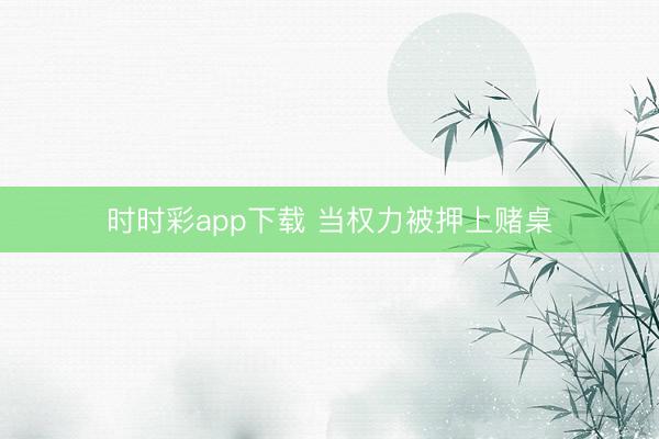 時時彩app下載 當權力被押上賭桌
