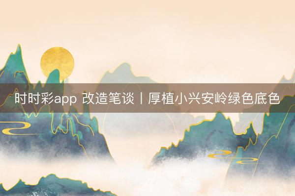 時(shí)時(shí)彩app 改造筆談丨厚植小興安嶺綠色底色