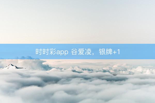 時(shí)時(shí)彩app 谷愛凌,銀牌+1