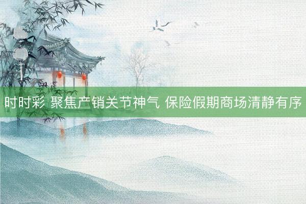 時時彩 聚焦產銷關節神氣 保險假期商場清靜有序