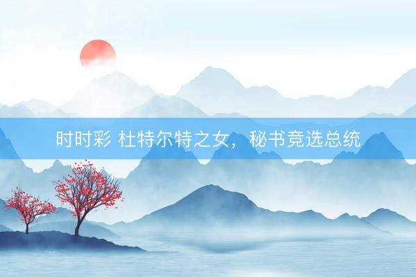 時時彩 杜特爾特之女，秘書競選總統(tǒng)
