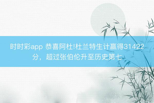 時時彩app 恭喜阿杜!杜蘭特生計贏得31422分，超過張伯倫升至歷史第七