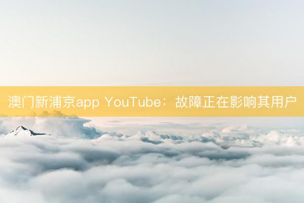 澳門新浦京app YouTube：故障正在影響其用戶
