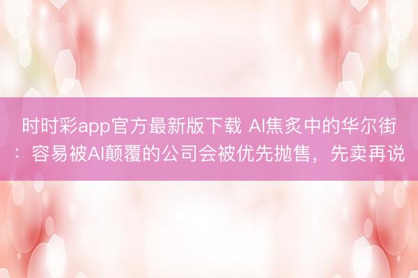 時時彩app官方最新版下載 AI焦炙中的華爾街:容易被AI顛覆的公司會被優先拋售,先賣再說