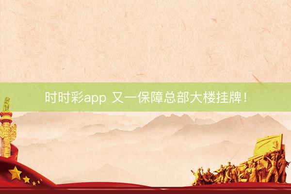 時時彩app 又一保障總部大樓掛牌！