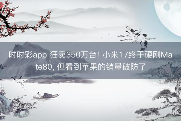 時(shí)時(shí)彩app 狂賣350萬臺(tái)! 小米17終于硬剛Mate80， 但看到蘋果的銷量破防了