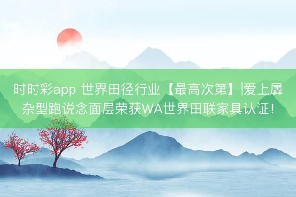 時時彩app 世界田徑行業【最高次第】|愛上羼雜型跑說念面層榮獲WA世界田聯家具認證！