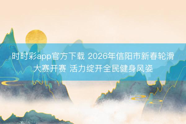 時(shí)時(shí)彩app官方下載 2026年信陽(yáng)市新春輪滑大賽開賽 活力綻開全民健身風(fēng)姿