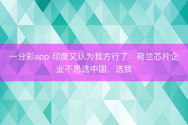 一分彩app 印度又認(rèn)為我方行了：荷蘭芯片企業(yè)不思選中國(guó)，選我
